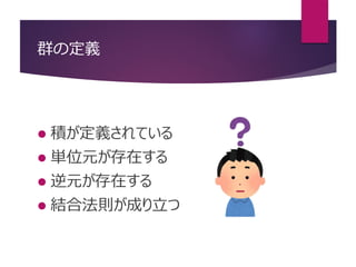 群の定義
 積が定義されている
 単位元が存在する
 逆元が存在する
 結合法則が成り立つ
 