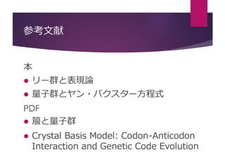 参考文献
本
 リー群と表現論
 量子群とヤン・バクスター方程式
PDF
 箙と量子群
 Crystal Basis Model: Codon-Anticodon
Interaction and Genetic Code Evolution
 