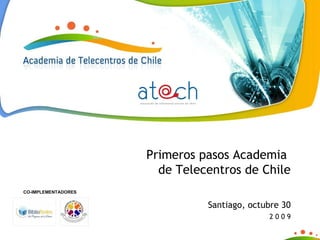Primeros pasos Academia  de Telecentros de Chile Santiago, octubre 30 2 0 0 9 CO-IMPLEMENTADORES 