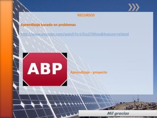 RECURSOS

Aprendizaje basado en problemas

http://www.youtube.com/watch?v=UTcu27lXhos&feature=related




                           Aprendizaje - proyecto




                                                Mil gracias
 