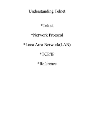 Understanding Telnet


        *Telnet

   *Network Protocol

*Loca Area Nerwork(LAN)

       *TCP/IP

      *Reference
 