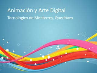 Animación y Arte Digital
Tecnológico de Monterrey, Querétaro
 