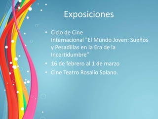 Exposiciones
• Ciclo de Cine
  Internacional "El Mundo Joven: Sueños
  y Pesadillas en la Era de la
  Incertidumbre”
• 16 de febrero al 1 de marzo
• Cine Teatro Rosalío Solano.
 
