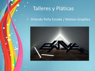 Talleres y Pláticas
• Orlando Peña Esnake / Motion Graphics
 