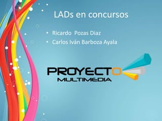 LADs en concursos
• Ricardo Pozas Diaz
• Carlos Iván Barboza Ayala
 