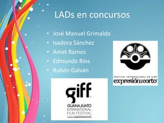 LADs en concursos
•   José Manuel Grimaldo
•   Isadora Sánchez
•   Amet Ramos
•   Edmundo Ríos
•   Rubén Galván
 