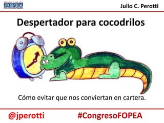 Julio C. Perotti

  Despertador para cocodrilos




  Cómo evitar que nos conviertan en cartera.

@jperotti            #CongresoFOPEA
 