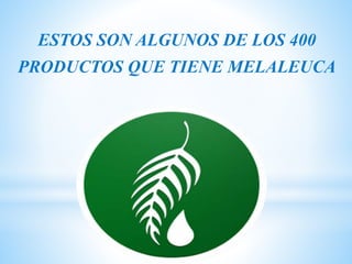 ESTOS SON ALGUNOS DE LOS 400
PRODUCTOS QUE TIENE MELALEUCA
 