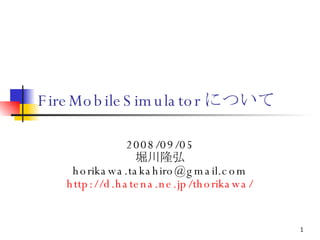 FireMobileSimulator について 2008/09/05 堀川隆弘 [email_address] http://d.hatena.ne.jp/thorikawa/ 