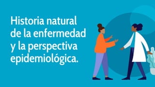 Historia natural
de la enfermedad
y la perspectiva
epidemiológica.
 