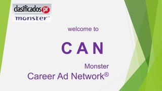 Monster
Career Ad Network®
welcome to
C A N
 