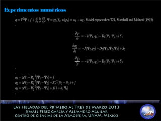 Las Heladas del Primero al Tres de Marzo 2013Las Heladas del Primero al Tres de Marzo 2013
Ismael Pérez García y Alejandro AguilarIsmael Pérez García y Alejandro Aguilar
Centro de Ciencias de la Atmósfera, UNAM, MéxicoCentro de Ciencias de la Atmósfera, UNAM, México
Experimentos numéricos
 