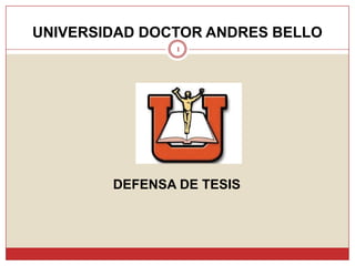 UNIVERSIDAD DOCTOR ANDRES BELLO
1
DEFENSA DE TESIS
 