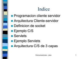 Comunicaciones - Java 1
Indice
 Programacion cliente servidor
 Arquitectura Cliente-servidor
 Definicion de socket
 Ejemplo C/S
 Servlets
 Ejemplo Servlets
 Arquitectura C/S de 3 capas
 