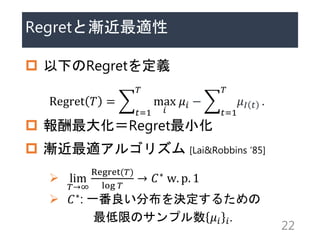 Regretȝum
? ¤Regretx
Regret ? =
?=1
?
max
?
?? ?
?=1
?
?? ? .
? 󻯣RegretС
? um르ꥺ [Lai&Robbins 85]
? lim
?
Regret(?)
log ?
 ?? w. p. 1
? ??: һֲQ뤿
ޤΥץ ?? ?.
22
 