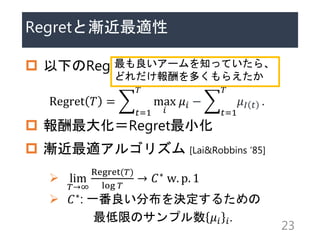 Regretȝum
? ¤Regretx
Regret ? =
?=1
?
max
?
?? ?
?=1
?
?? ? .
? 󻯣RegretС
? um르ꥺ [Lai&Robbins 85]
? lim
?
Regret(?)
log ?
 ?? w. p. 1
? ??: һֲQ뤿
ޤΥץ ?? ?.
23
`֪äƤ顢
ɤय館
 