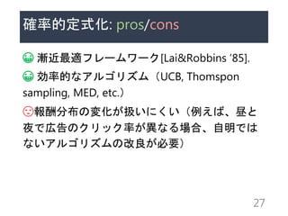_ʵĶʽ: pros/cons
? umե``[Lai&Robbins 85].
? ʵĤʥ르ꥺࣨUCB, Thomspon
sampling, MED, etc.
?ֲΉ仯QˤС
ҹǎڸΥåʤʤϡǤ
ʤ르ꥺθҪ
27
 