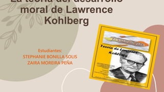 La teoría del desarrollo
moral de Lawrence
Kohlberg
Estudiantes:
STEPHANIE BONILLA SOLIS
ZAIRA MOREIRA PEÑA
 