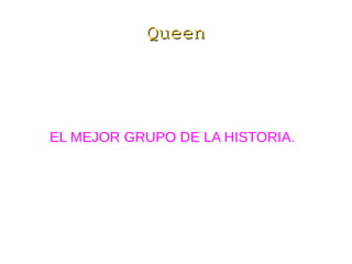 QueenQueen
EL MEJOR GRUPO DE LA HISTORIA.
 