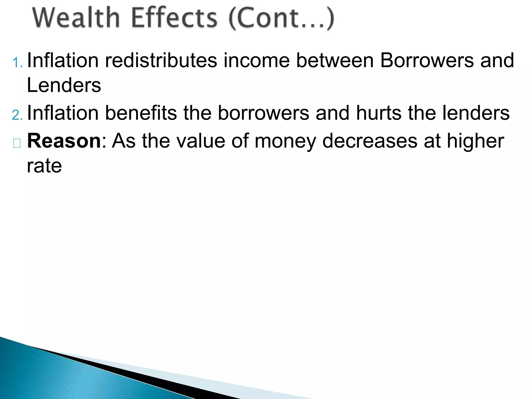 1. Inflation redistributes income between Borrowers and
Lenders
2. Inflation benefits the borrowers and hurts the lenders
Reason: As the value of money decreases at higher
rate
 