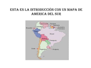 Esta es la introducciòn con un mapa de America Del Sur 