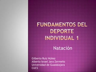 Natación
Gilberto Ruiz Núñez
Alberto Israel Jara Zermeño
Universidad de Guadalajara
CUCS

 