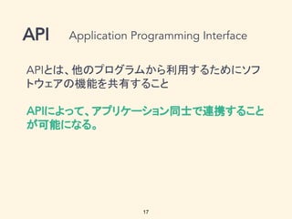 17
とは、他のプログラムから利用するためにソフ
トウェアの機能を共有すること
によって、アプリケーション同士で連携すること
が可能になる。
 