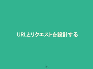 とリクエストを設計する
22
 