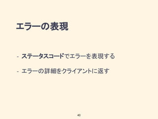 エラーの表現
ステータスコードでエラーを表現する
エラーの詳細をクライアントに返す
40
 