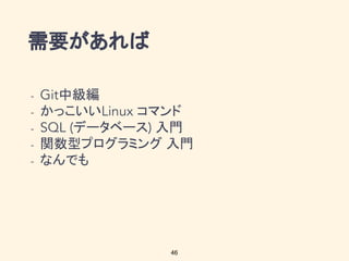 需要があれば
中級編
かっこいい コマンド
データベース 入門
関数型プログラミング 入門
なんでも
46
 