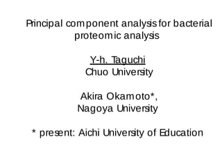 Principal com ponent analysis for bacterial
            proteom ic analysis

              Y-h. Taguchi
             Chuo University

           Akira Okam oto*,
           Nagoya University

 * present: Aichi University of Education
 