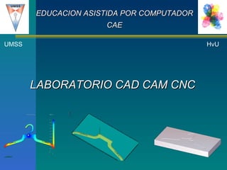 LABORATORIO CAD CAM CNC UMSS HvU EDUCACION ASISTIDA POR COMPUTADOR CAE 