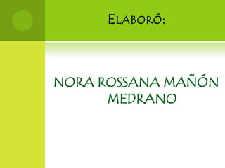 E LABORÓ :



NORA ROSSANA MAÑÓN
      MEDRANO
 