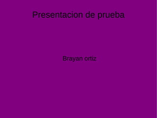 Presentacion de prueba
Brayan ortiz
 