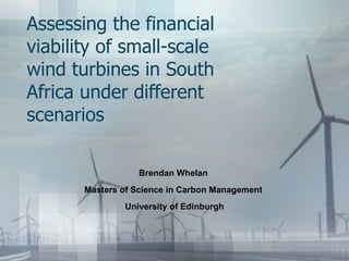 Assessing the financial viability of small-scale wind turbines in South Africa under different scenarios  Brendan Whelan  Masters of Science in Carbon Management  University of Edinburgh 