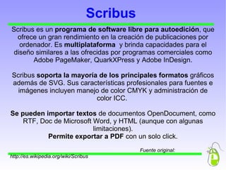 Scribus Scribus es un  programa de software libre para autoedición , que ofrece un gran rendimiento en la creación de publ...