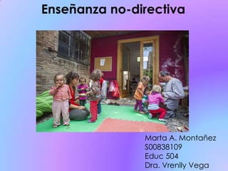 Enseñanza no-directiva
Marta A. Montañez
S00838109
Educ 504
Dra. Vrenlly Vega
 