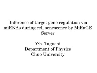 Inference of target gene regulation via
miRNAs during cell senescence by MiRaGE
                  Server

             Y-h. Taguchi
         Department of Physics
           Chuo University
 