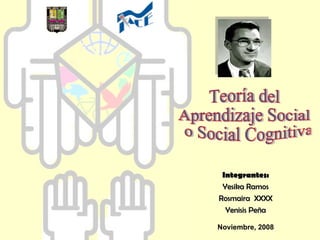 Integrantes: Yesika Ramos Rosmaira  XXXX Yenisis Peña Teoría del  Aprendizaje Social o Social Cognitiva Noviembre, 2008 