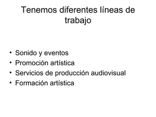 Tenemos diferentes líneas de trabajo Sonido y eventos Promoción artística Servicios de producción audiovisual Formación artística 