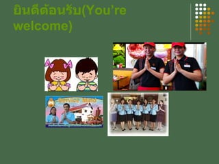 ยินดีต้อนรับ ( You’re welcome ) 