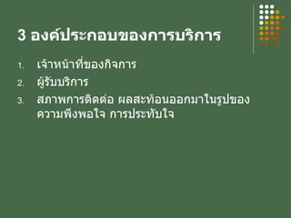 3  องค์ประกอบของการบริการ เจ้าหน้าที่ของกิจการ ผู้รับบริการ สภาพการติดต่อ ผลสะท้อนออกมาในรูปของความพึงพอใจ การประทับใจ 