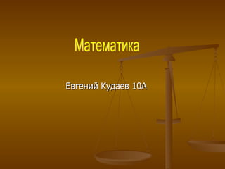 Евгений Кудаев 10А Математика 