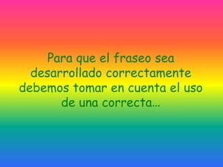 Para que el fraseo sea desarrollado correctamente debemos tomar en cuenta el uso de una correcta…