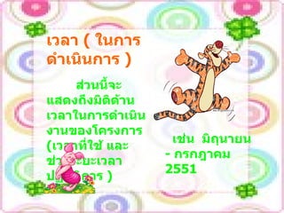 ส่วนนี้จะแสดงถึงมิติด้านเวลาในการดำเนินงานของโครงการ  ( เวลาที่ใช้ และช่วงระยะเวลาปฏิบัติการ  ) เวลา  (  ในการดำเนินการ  )   เช่น  มิถุนายน  -  กรกฎาคม  2551 