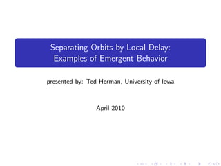 Separating Orbits by Local Delay:
  Examples of Emergent Behavior

presented by: Ted Herman, University of Iowa


                 April 2010
 