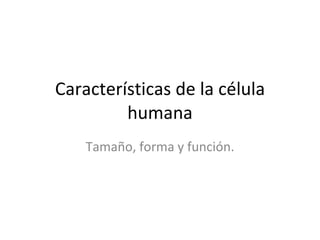 Características de la célula humana Tamaño, forma y función. 
