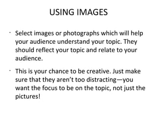 USING IMAGES <ul><li>Select images or photographs which will help your audience understand your topic. They should reflect...