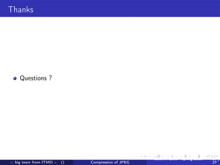 Thanks




    Questions ?




                                                      autumn 2010 - spring 2011   17 /
-: big team from ITMO :-   ()   Compression of JPEG                               27
 
