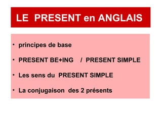LE  PRESENT en ANGLAIS  <ul><li>principes de base </li></ul><ul><li>PRESENT BE+ING  /  PRESENT SIMPLE </li></ul><ul><li>Le...